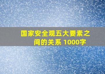 国家安全观五大要素之间的关系 1000字